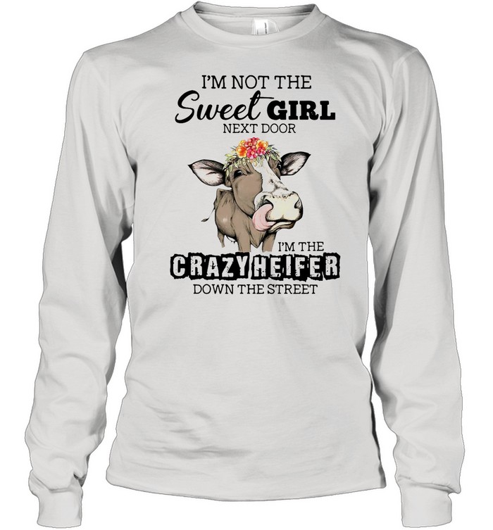 I’m Not The Sweet Girl Next Door I’m The Crazy Heifer Down The Street Cow shirt Long Sleeved T-shirt