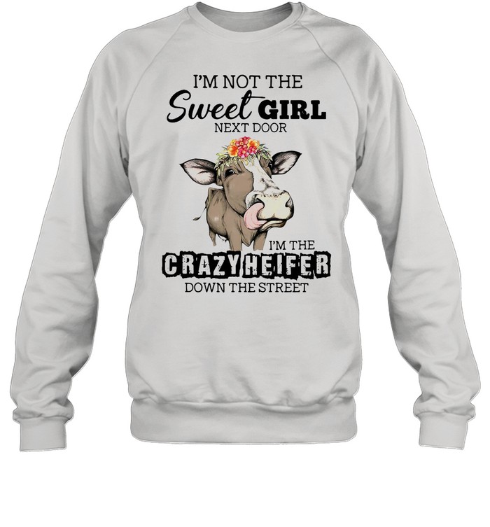 I’m Not The Sweet Girl Next Door I’m The Crazy Heifer Down The Street Cow shirt Unisex Sweatshirt