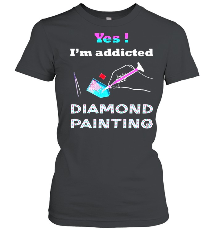 Yes Im addicted diamond painting shirt Classic Women's T-shirt