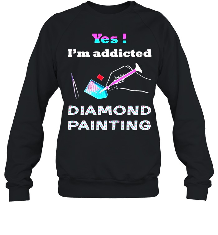 Yes Im addicted diamond painting shirt Unisex Sweatshirt