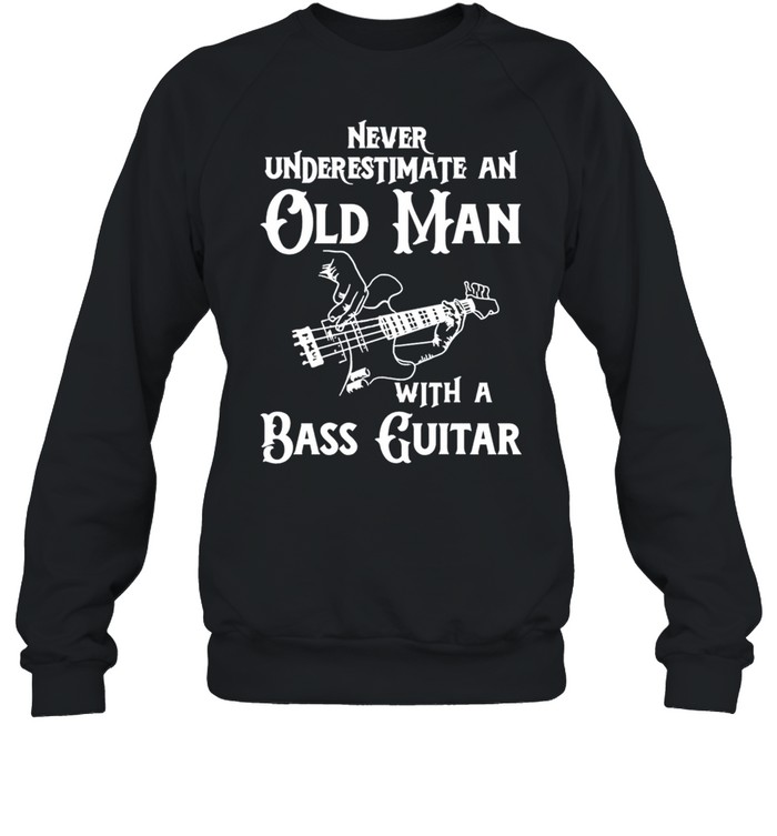 Never underestimate an old man with a bass guitar shirt Unisex Sweatshirt