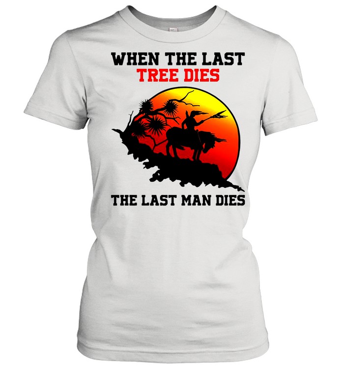 Attractive When The Last Tree Dies The Last Man Dies Vintage shirt Classic Women's T-shirt