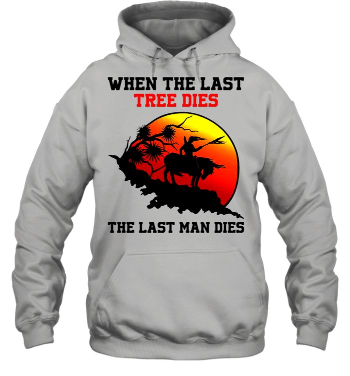 Attractive When The Last Tree Dies The Last Man Dies Vintage shirt Unisex Hoodie