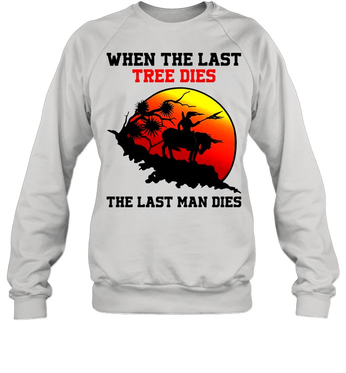 Attractive When The Last Tree Dies The Last Man Dies Vintage shirt Unisex Sweatshirt