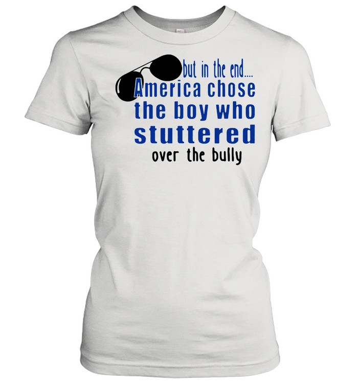 But In The End America Chose The Boy Who Stuttered Over The Bully shirt Classic Women's T-shirt