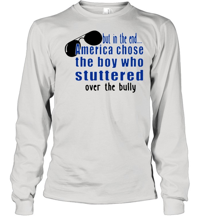 But In The End America Chose The Boy Who Stuttered Over The Bully shirt Long Sleeved T-shirt
