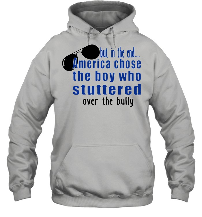 But In The End America Chose The Boy Who Stuttered Over The Bully shirt Unisex Hoodie