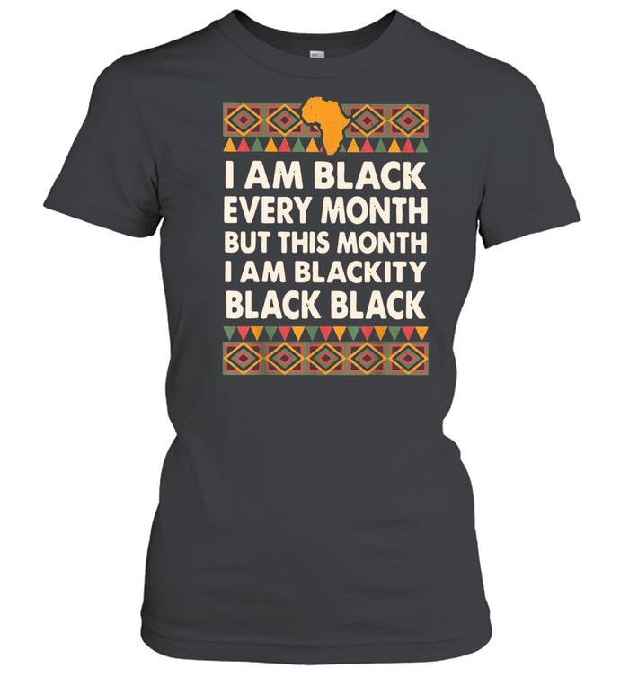 I Am Black Every Month But This Month I Am Blackity Black Black shirt Classic Women's T-shirt