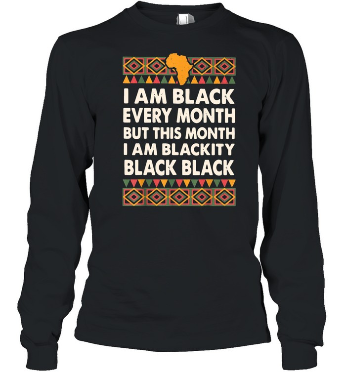 I Am Black Every Month But This Month I Am Blackity Black Black shirt Long Sleeved T-shirt