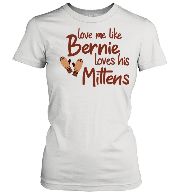 Love Me Like Bernie Loves His Mittens shirt Classic Women's T-shirt