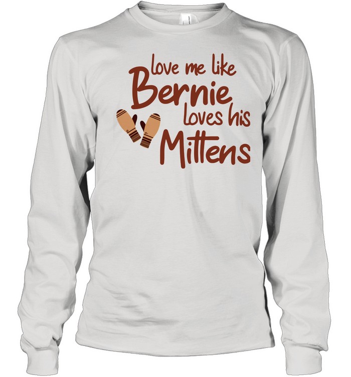 Love Me Like Bernie Loves His Mittens shirt Long Sleeved T-shirt