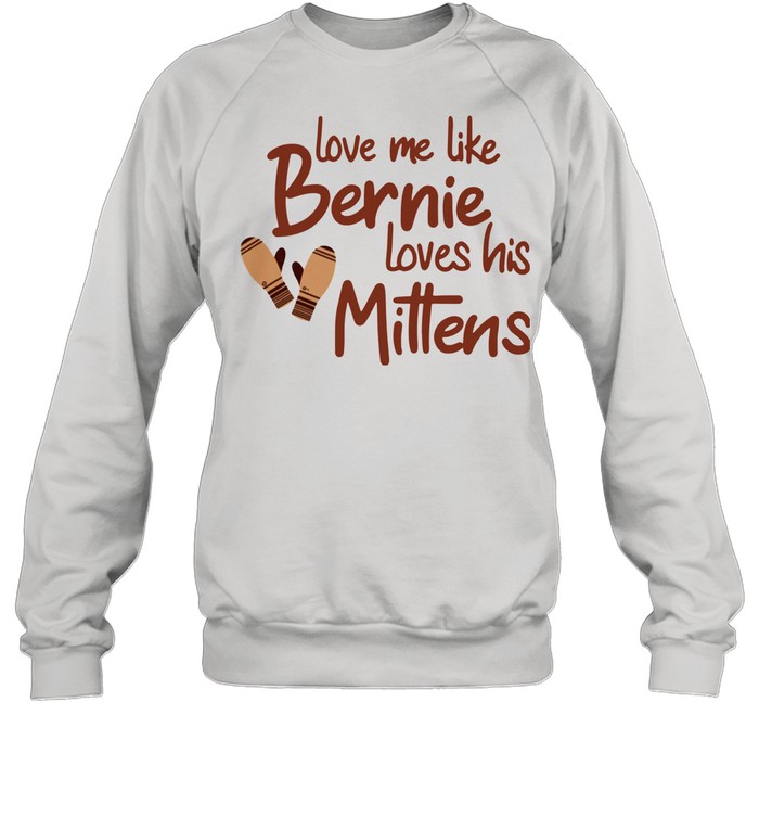 Love Me Like Bernie Loves His Mittens shirt Unisex Sweatshirt