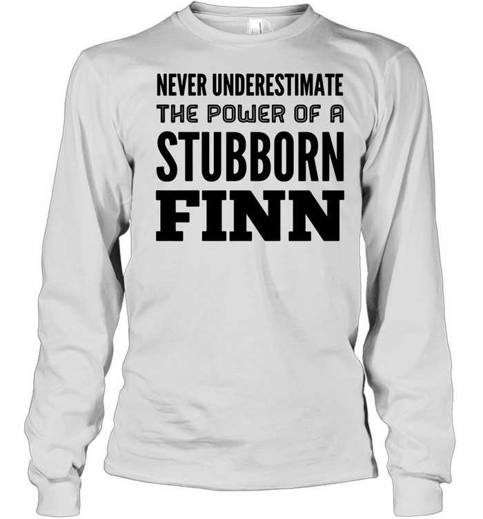 Never Underestimate The Power Of A Stubborn Finn shirt Long Sleeved T-shirt