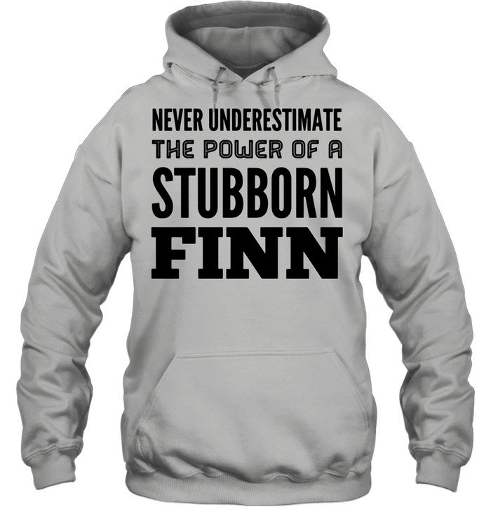 Never Underestimate The Power Of A Stubborn Finn shirt Unisex Hoodie