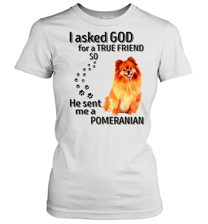 Pomeranian I Asked God For A True Friend So He Sent Me A Pomeranian shirt Classic Women's T-shirt