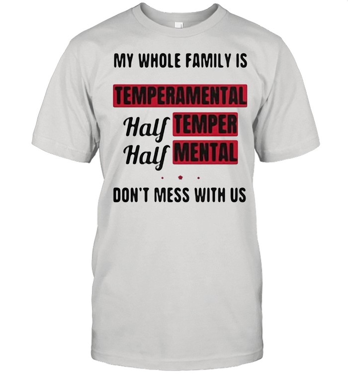 My Whole Family Is Temperamental Half Temper Mental Don’t Mess With Us shirt