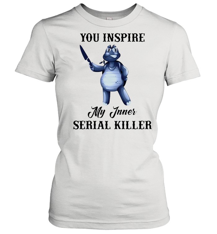 Turtle You Inspire My Inner Serial Killer shirt Classic Women's T-shirt