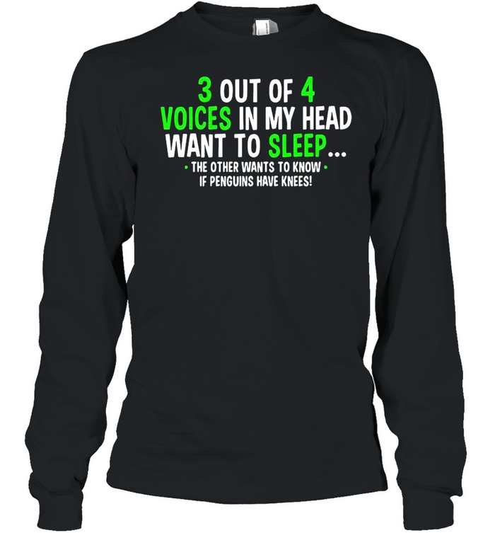 3 Out Of 4 Voices In My Head Want To Sleep The Other Wants To Know shirt Long Sleeved T-shirt