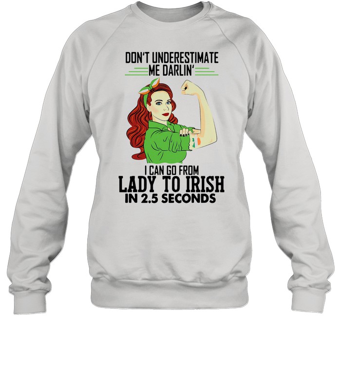 Dont Underestimate Me Darlin I Can Go From Lady To Irish In 25 Seconds shirt Unisex Sweatshirt