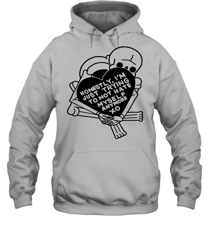 Honestly I’m Just Trying To Not Hate Myself Anymore shirt Unisex Hoodie