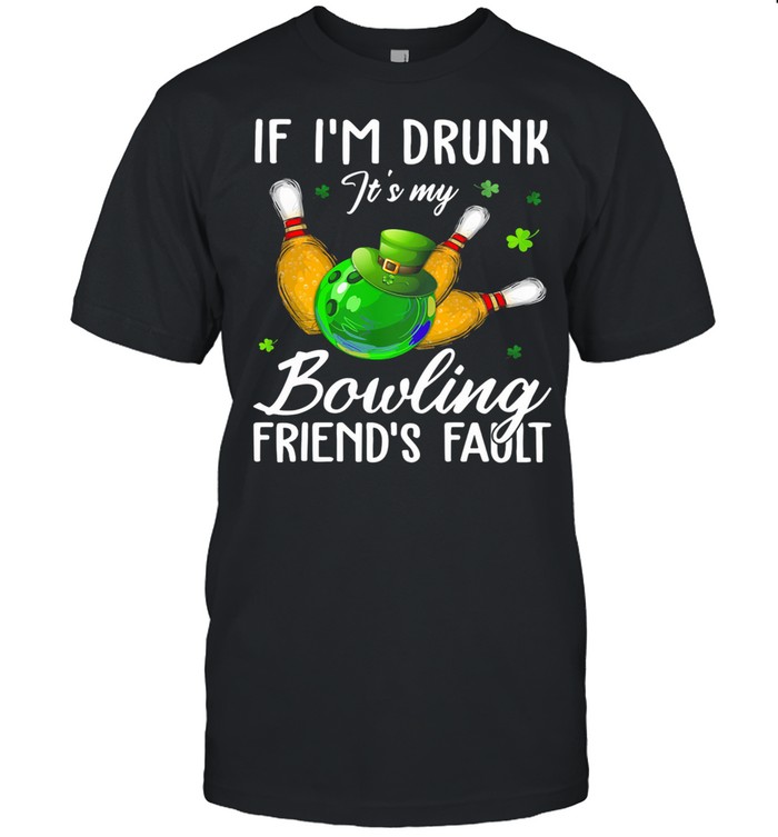 If I’m Drunk It’s My Bouling Friend’s Patrick’s Day shirt