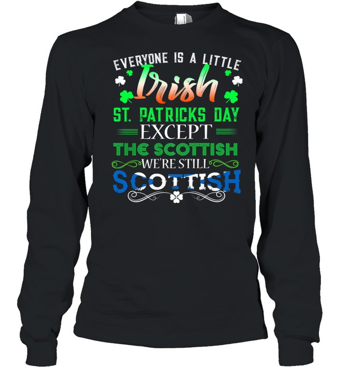 Everyone is Irish Except Scottish on St. Patricks Day shirt Long Sleeved T-shirt