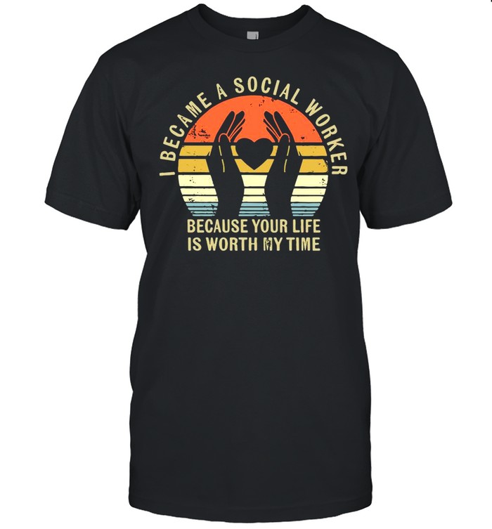 I Became Social Worker Because Your Life Is Worth My Time Vintage shirt