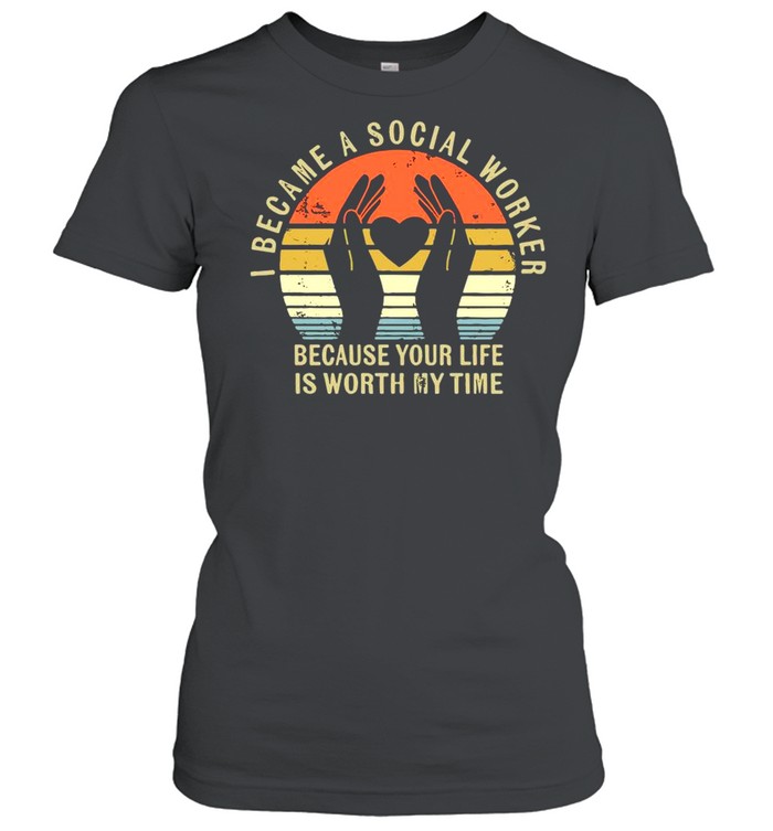 I Became Social Worker Because Your Life Is Worth My Time Vintage shirt Classic Women's T-shirt