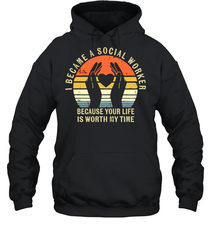 I Became Social Worker Because Your Life Is Worth My Time Vintage shirt Unisex Hoodie