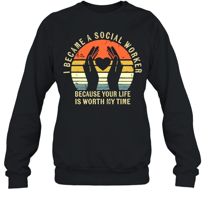 I Became Social Worker Because Your Life Is Worth My Time Vintage shirt Unisex Sweatshirt