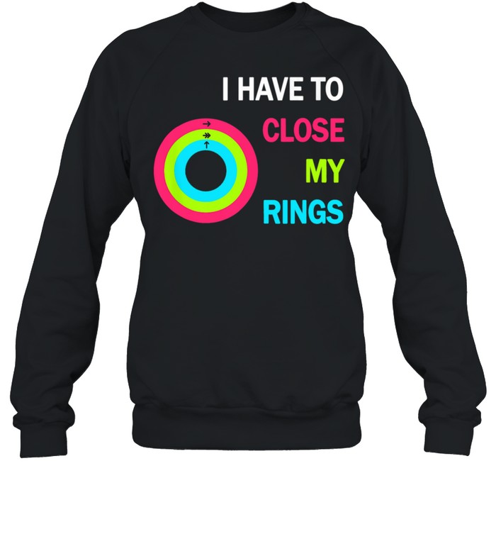 I Have To Close My Rings shirt Unisex Sweatshirt