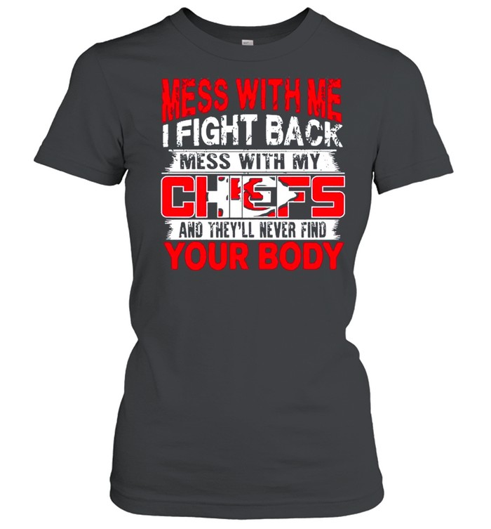 Mess with me i fight back mess with my NFL and they’ll never find your body Kansas City Chiefs shirt Classic Women's T-shirt
