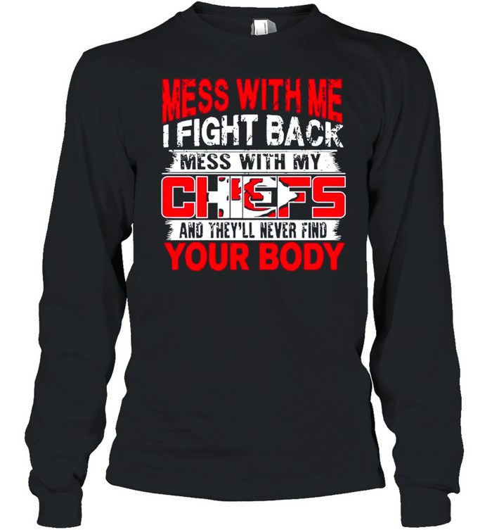 Mess with me i fight back mess with my NFL and they’ll never find your body Kansas City Chiefs shirt Long Sleeved T-shirt