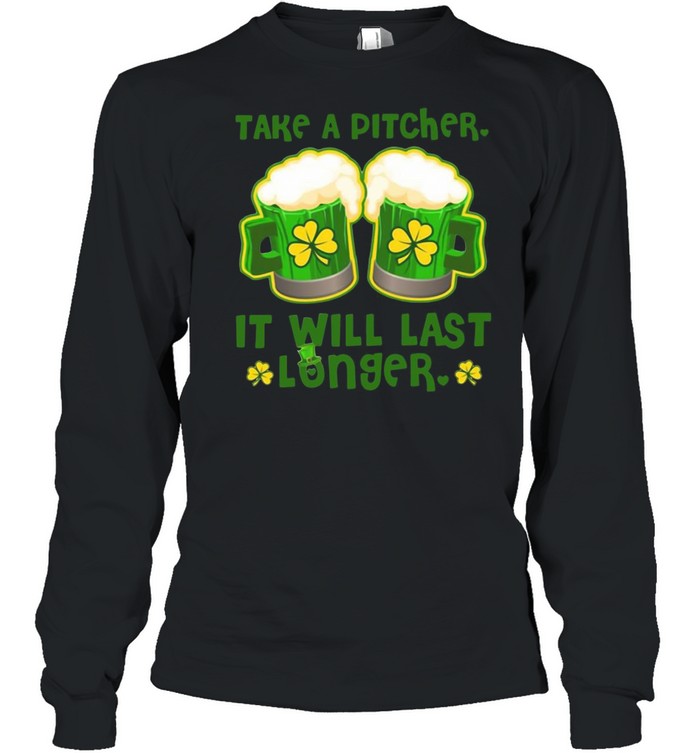 Take A Pitcher It Will Last Longer St Patrick’s Day shirt Long Sleeved T-shirt