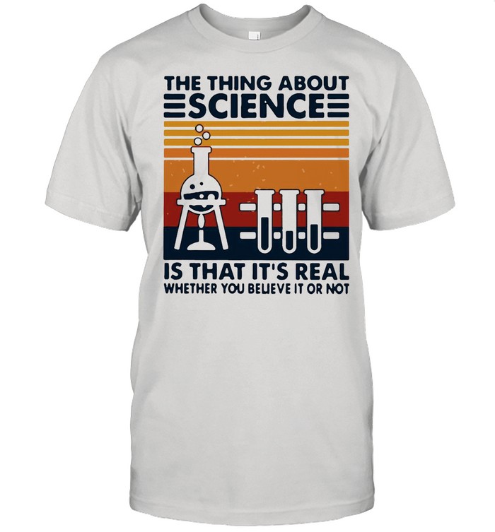 The Thing About Science Is That It’s Real Whether You Believe It Or Not Vintage shirt