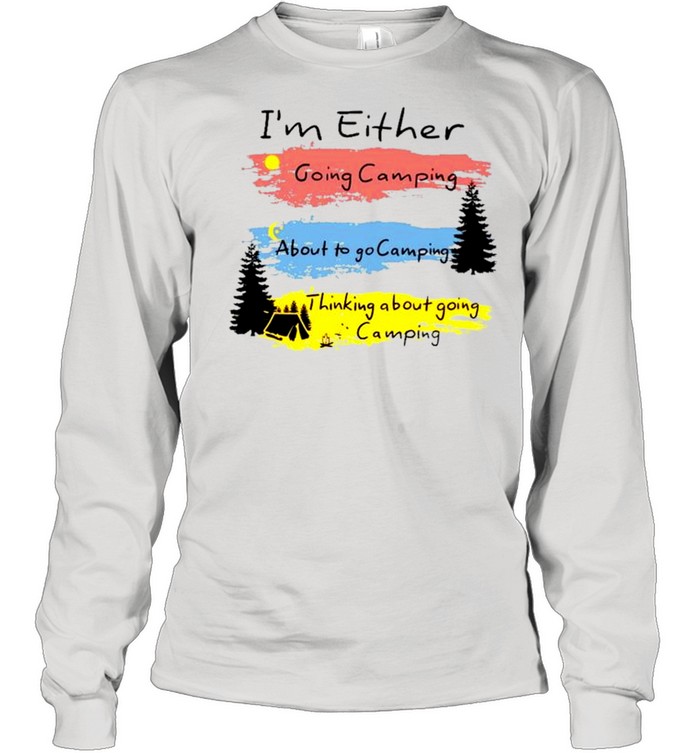 Im either going camping about to go camping shirt Long Sleeved T-shirt