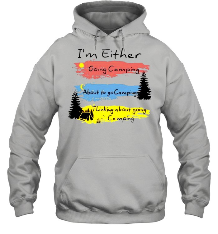 Im either going camping about to go camping shirt Unisex Hoodie
