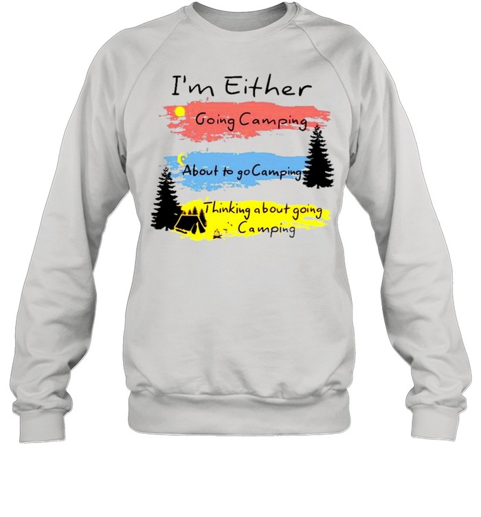 Im either going camping about to go camping shirt Unisex Sweatshirt
