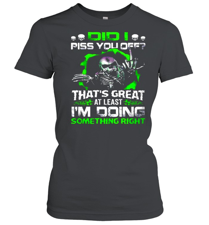 Skull Did I Piss You off That’s Great At Least I’m Doing Something Right shirt Classic Women's T-shirt