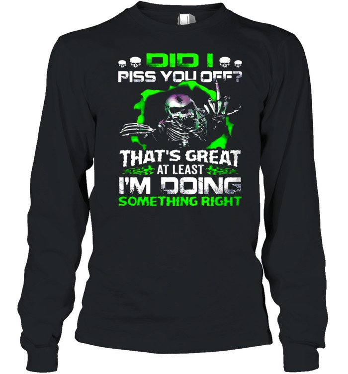Skull Did I Piss You off That’s Great At Least I’m Doing Something Right shirt Long Sleeved T-shirt