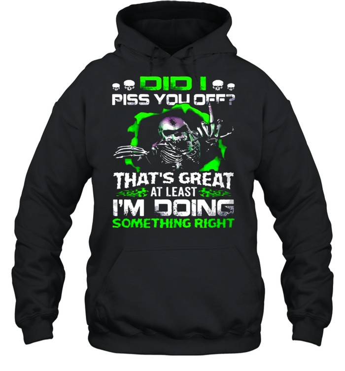 Skull Did I Piss You off That’s Great At Least I’m Doing Something Right shirt Unisex Hoodie
