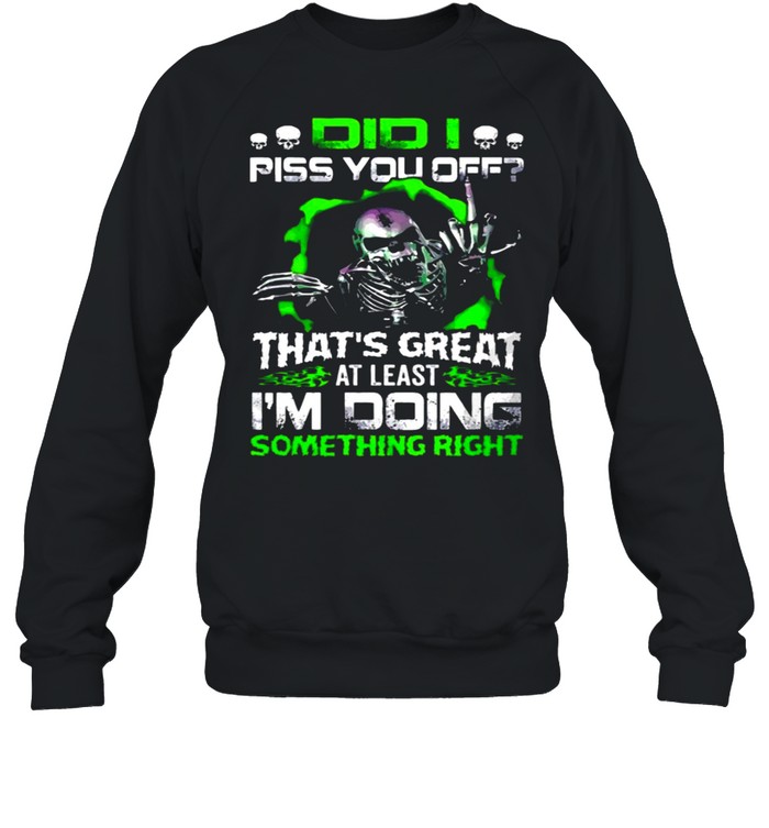 Skull Did I Piss You off That’s Great At Least I’m Doing Something Right shirt Unisex Sweatshirt