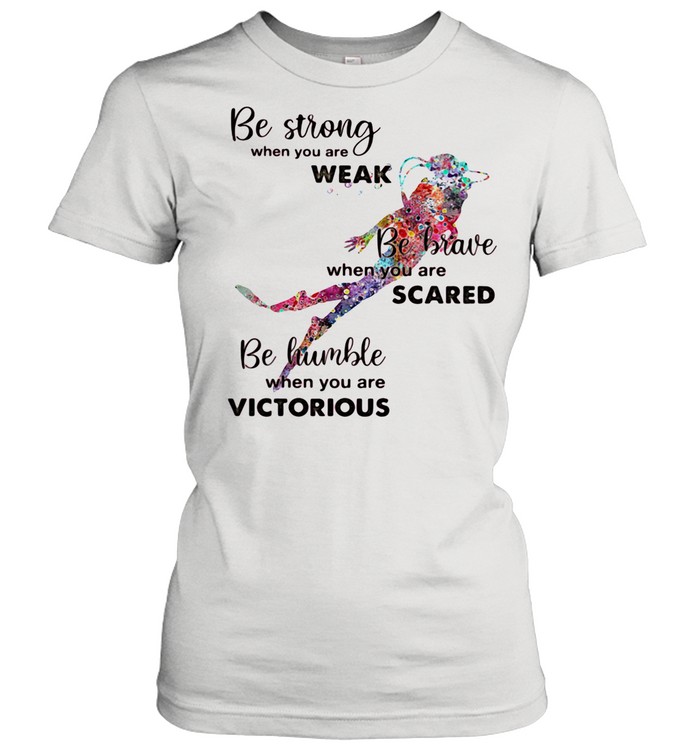 Be Strong When You Are Weak Be Brave When You Are Scare Be Humble When You Are Victorious Diving shirt Classic Women's T-shirt