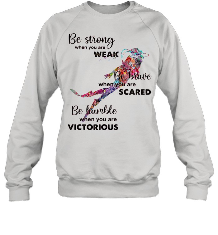 Be Strong When You Are Weak Be Brave When You Are Scare Be Humble When You Are Victorious Diving shirt Unisex Sweatshirt