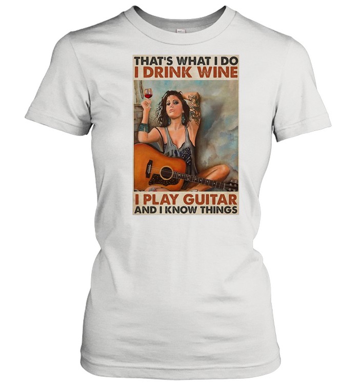 Girl Guitarist Drink That’s What I Do I Drink Wine I Play Guitar And I Know Things shirt Classic Women's T-shirt