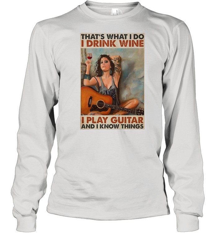 Girl Guitarist Drink That’s What I Do I Drink Wine I Play Guitar And I Know Things shirt Long Sleeved T-shirt