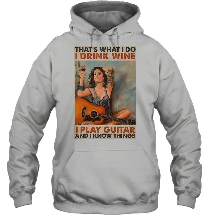 Girl Guitarist Drink That’s What I Do I Drink Wine I Play Guitar And I Know Things shirt Unisex Hoodie