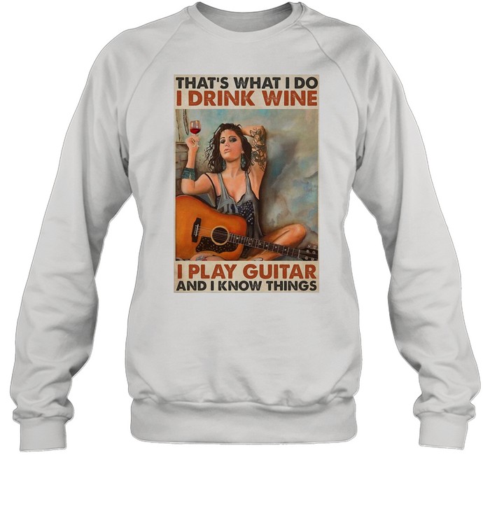 Girl Guitarist Drink That’s What I Do I Drink Wine I Play Guitar And I Know Things shirt Unisex Sweatshirt