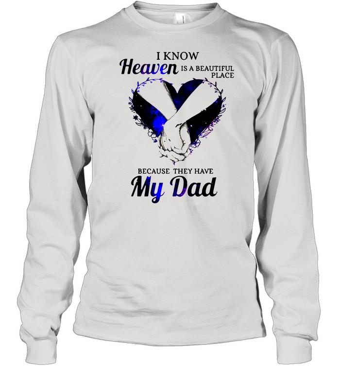 I Know Heaven Is A Beautiful Place Because It Has My Dad shirt Long Sleeved T-shirt