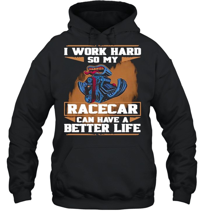 I Work Hard So My Race Car Can Have A Better Life shirt Unisex Hoodie